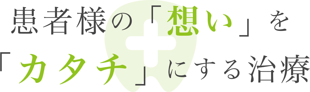 患者様の「想い」を 「カタチ」にする治療