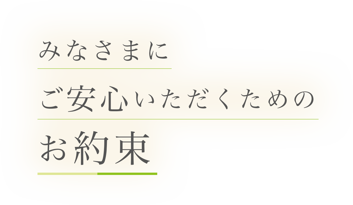 みなさまに ご安心いただくための お約束